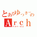 とあるゆっきーのＡｒｃｈｅ Ｇｕｎｄａｍ（アルケーＢＺ）