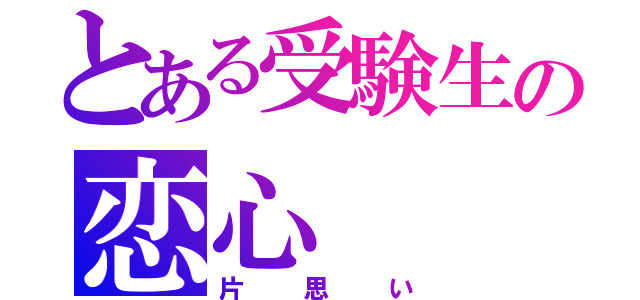 とある受験生の恋心（片思い）