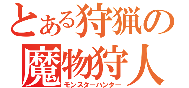 とある狩猟の魔物狩人（モンスターハンター）