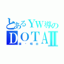 とあるＹＷ導のＤＯＴＡⅡ（讓伱明白）