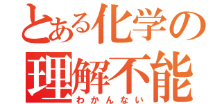 とある化学の理解不能（わかんない）