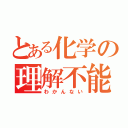 とある化学の理解不能（わかんない）