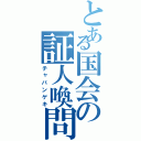 とある国会の証人喚問（チャバンゲキ）