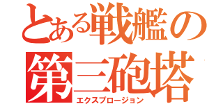 とある戦艦の第三砲塔（エクスプロージョン）