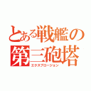 とある戦艦の第三砲塔（エクスプロージョン）