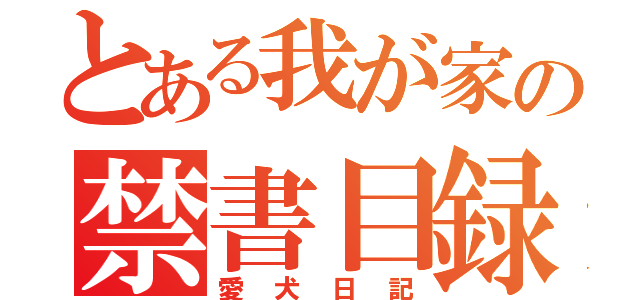 とある我が家の禁書目録（愛犬日記）