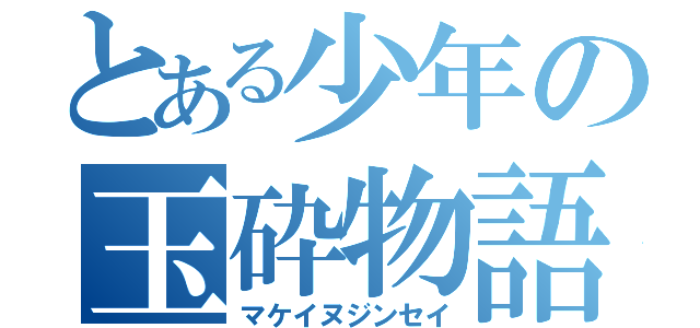 とある少年の玉砕物語（マケイヌジンセイ）