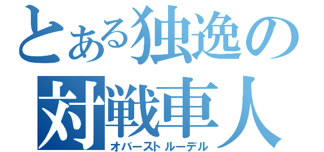 とある独逸の対戦車人間（オバーストルーデル）