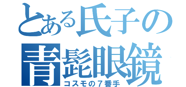 とある氏子の青髭眼鏡（コスモの７番手）