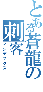 とある蒼龍の刺客（インデックス）