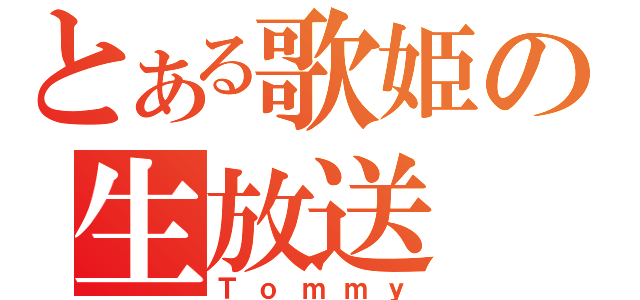 とある歌姫の生放送（Ｔｏｍｍｙ）