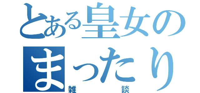 とある皇女のまったり枠（雑談）