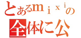 とあるｍｉｘｉの全体に公開（）