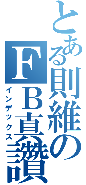 とある則維のＦＢ真讚Ⅱ（インデックス）