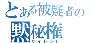 とある被疑者の黙秘権（サイレント）