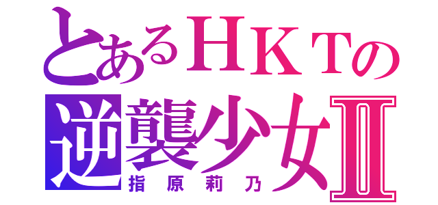 とあるＨＫＴの逆襲少女Ⅱ（指原莉乃）