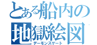 とある船内の地獄絵図（デーモンズゲート）