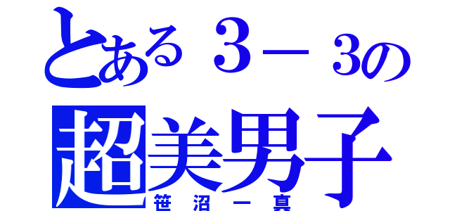 とある３－３の超美男子（笹沼一真）