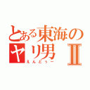 とある東海のヤリ男Ⅱ（えんどぅー）