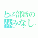 とある部活の休みなし（ＧＷが‼                  無い）