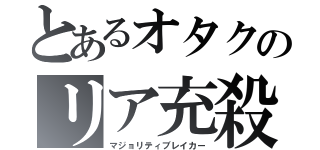 とあるオタクのリア充殺し（マジョリティブレイカー）