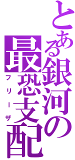 とある銀河の最恐支配者（フリーザ）