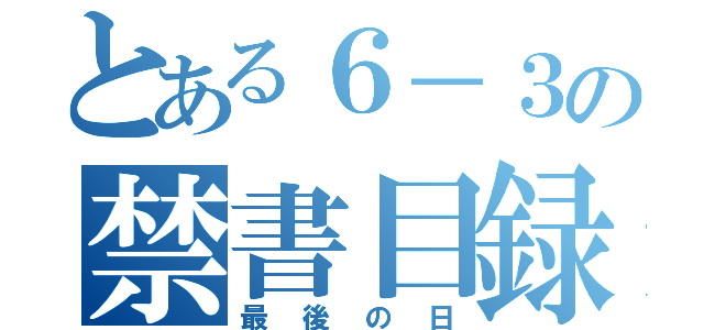 とある６－３の禁書目録（最後の日）