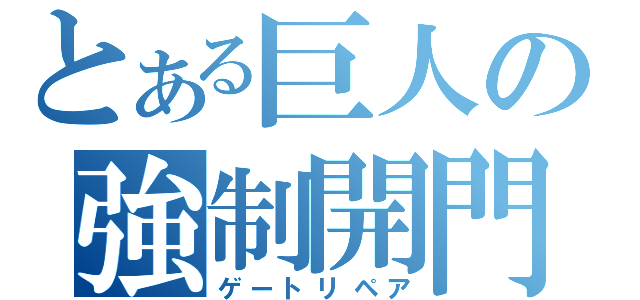 とある巨人の強制開門（ゲートリペア）