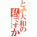 とある大和の私ですか？（ワタシデスカ）