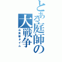 とある庭師の大戦争（お食事タイム）