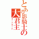 とある影騎士の大君主（オーバロード）