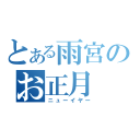 とある雨宮のお正月（ニューイヤー）