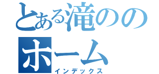 とある滝ののホーム（インデックス）