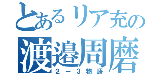 とあるリア充の渡邉周磨（２－３物語）