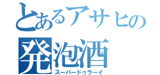 とあるアサヒの発泡酒（スーパードゥラーイ）