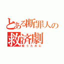 とある断罪人の救済劇（救うために）