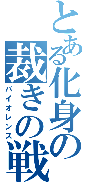 とある化身の裁きの戦（バイオレンス）