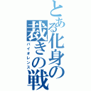 とある化身の裁きの戦（バイオレンス）