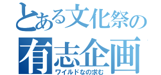 とある文化祭の有志企画募集（ワイルドなの求む）