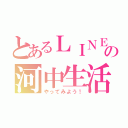 とあるＬＩＮＥグルの河中生活（やってみよう！）