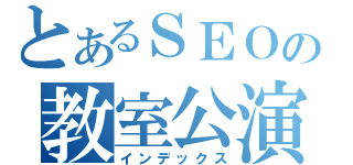 とあるＳＥＯの教室公演（インデックス）