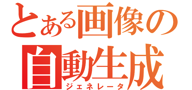 とある画像の自動生成（ジェネレータ）