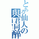 とある仙人の與君同醉（不會再讓你走了！！！）