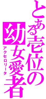 とある壱位の幼女愛者（アクセロリータ）