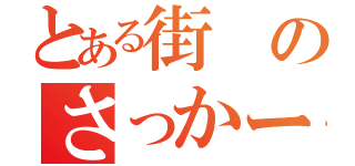 とある街のさっかーぼぉい（）