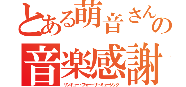 とある萌音さんの音楽感謝（サンキュー・フォー・ザ・ミュージック）