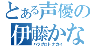 とある声優の伊藤かな恵（ハラグロトナカイ）