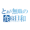 とある無職の食寝日和（ニートライフ）