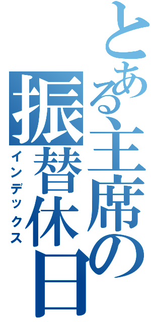 とある主席の振替休日（インデックス）