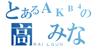 とあるＡＫＢ４８の高橋みなみ（ＲＡＩＬＧＵＮ）